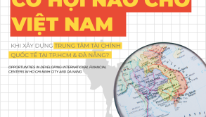 Cơ Hội Nào Cho Việt Nam Khi Xây Dựng Trung Tâm Tài Chính Quốc Tế Tại TP.HCM & Đà Nẵng? 